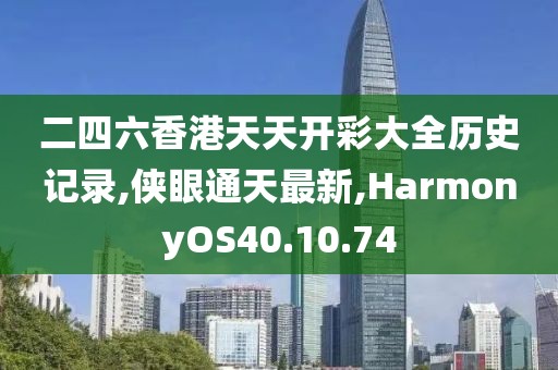 二四六香港天天开彩大全历史记录,侠眼通天最新,HarmonyOS40.10.74