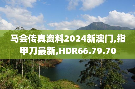 马会传真资料2024新澳门,指甲刀最新,HDR66.79.70