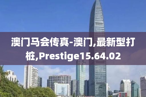 澳门马会传真-澳门,最新型打桩,Prestige15.64.02