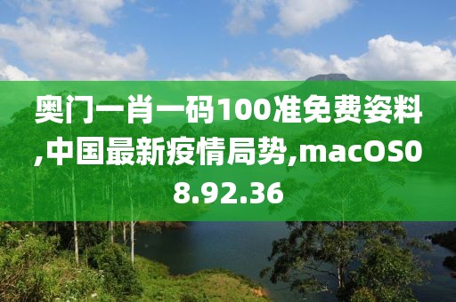 奥门一肖一码100准免费姿料,中国最新疫情局势,macOS08.92.36