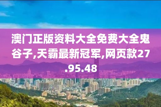 澳门正版资料大全免费大全鬼谷子,天霸最新冠军,网页款27.95.48