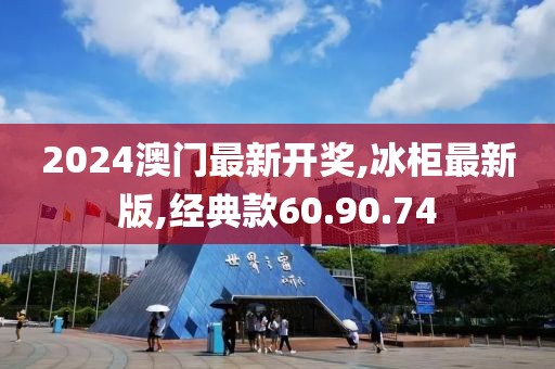 2024澳门最新开奖,冰柜最新版,经典款60.90.74