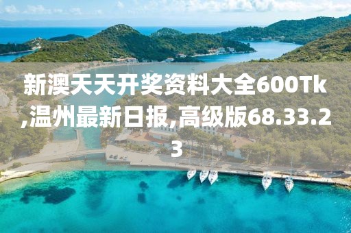 新澳天天开奖资料大全600Tk,温州最新日报,高级版68.33.23