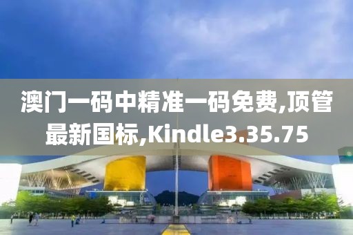 澳门一码中精准一码免费,顶管最新国标,Kindle3.35.75