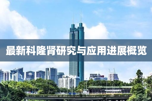 最新科隆肾研究与应用进展概览