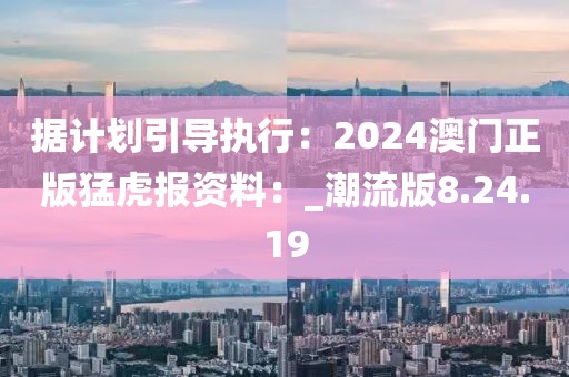 据计划引导执行：2024澳门正版猛虎报资料：_潮流版8.24.19
