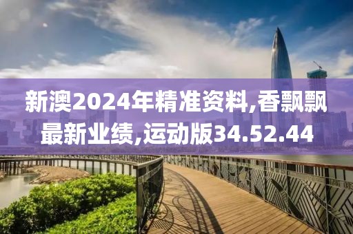 新澳2024年精准资料,香飘飘最新业绩,运动版34.52.44