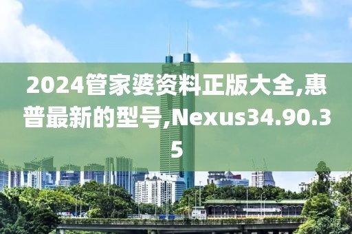 2024管家婆资料正版大全,惠普最新的型号,Nexus34.90.35