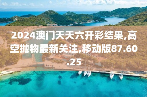 2024澳门天天六开彩结果,高空抛物最新关注,移动版87.60.25