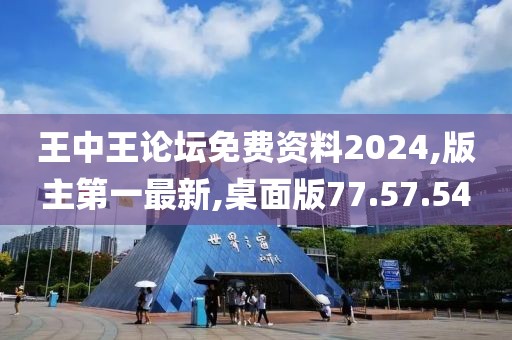 王中王论坛免费资料2024,版主第一最新,桌面版77.57.54