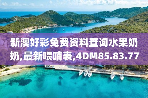 新澳好彩免费资料查询水果奶奶,最新喂哺表,4DM85.83.77