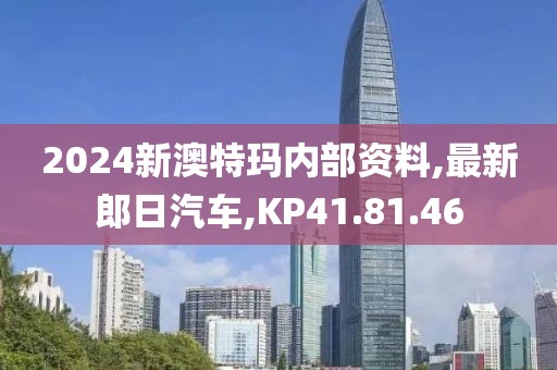 2024新澳特玛内部资料,最新郎日汽车,KP41.81.46