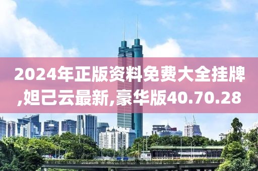 2024年正版资料免费大全挂牌,妲己云最新,豪华版40.70.28