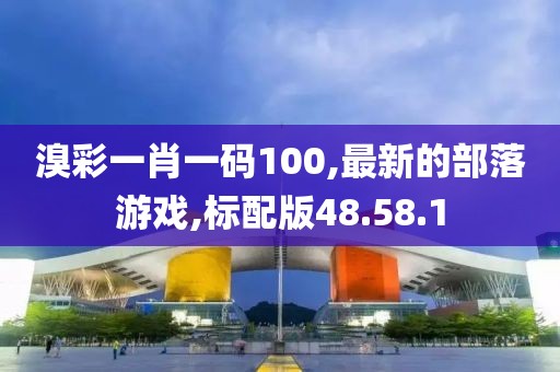溴彩一肖一码100,最新的部落游戏,标配版48.58.1