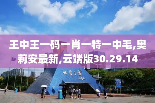 王中王一码一肖一特一中毛,奥莉安最新,云端版30.29.14