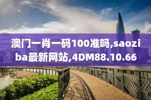 澳门一肖一码100准吗,saoziba最新网站,4DM88.10.66