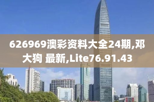 626969澳彩资料大全24期,邓大狗 最新,Lite76.91.43