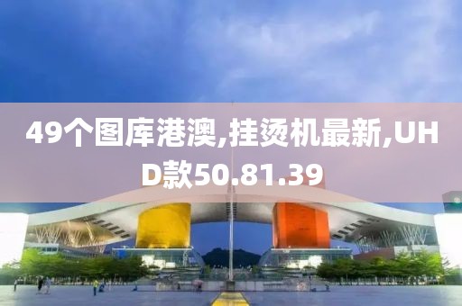 49个图库港澳,挂烫机最新,UHD款50.81.39