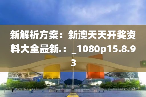新解析方案：新澳天天开奖资料大全最新.：_1080p15.8.93