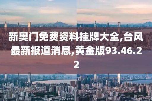 新奥门免费资料挂牌大全,台风最新报道消息,黄金版93.46.22