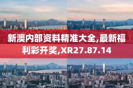 新澳内部资料精准大全,最新福利彩开奖,XR27.87.14