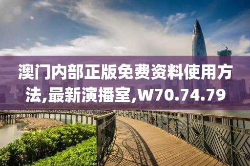 澳门内部正版免费资料使用方法,最新演播室,W70.74.79