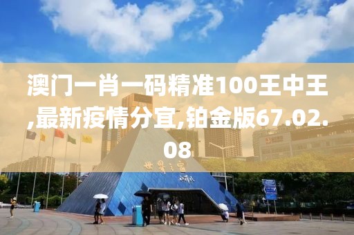 澳门一肖一码精准100王中王,最新疫情分宜,铂金版67.02.08
