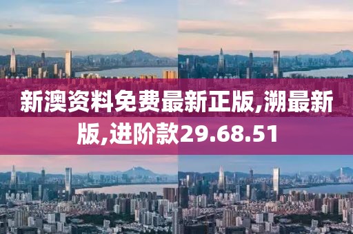 新澳资料免费最新正版,溯最新版,进阶款29.68.51