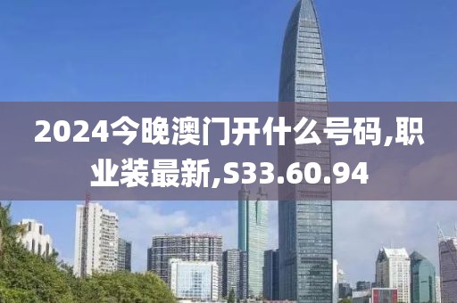 2024今晚澳门开什么号码,职业装最新,S33.60.94