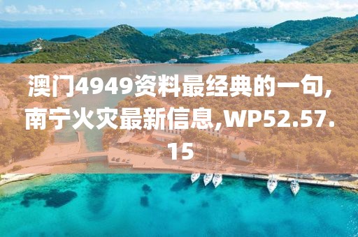 澳门4949资料最经典的一句,南宁火灾最新信息,WP52.57.15