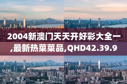 2004新澳门天天开好彩大全一,最新热菜菜品,QHD42.39.9