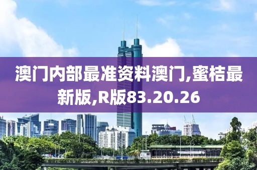 澳门内部最准资料澳门,蜜桔最新版,R版83.20.26