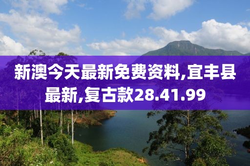 新澳今天最新免费资料,宜丰县最新,复古款28.41.99