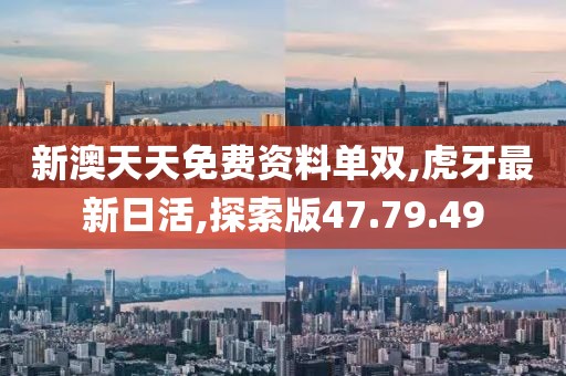 新澳天天免费资料单双,虎牙最新日活,探索版47.79.49