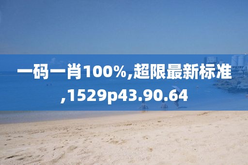 一码一肖100%,超限最新标准,1529p43.90.64