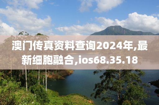 澳门传真资料查询2024年,最新细胞融合,ios68.35.18
