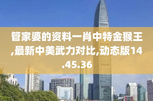 管家婆的资料一肖中特金猴王,最新中美武力对比,动态版14.45.36