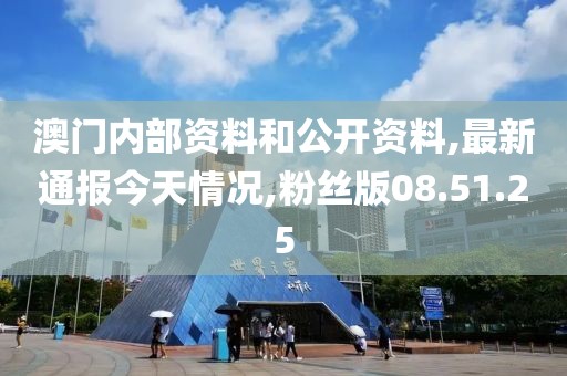 澳门内部资料和公开资料,最新通报今天情况,粉丝版08.51.25