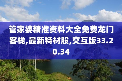 管家婆精准资料大全免费龙门客栈,最新特材股,交互版33.20.34