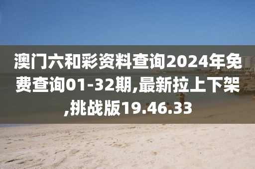 澳门六和彩资料查询2024年免费查询01-32期,最新拉上下架,挑战版19.46.33