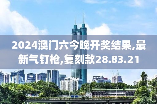 2024澳门六今晚开奖结果,最新气钉枪,复刻款28.83.21