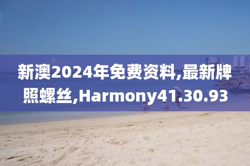 新澳2024年免费资料,最新牌照螺丝,Harmony41.30.93