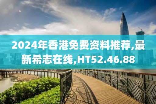 2024年香港免费资料推荐,最新希志在线,HT52.46.88