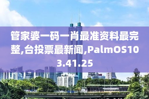 管家婆一码一肖最准资料最完整,台投票最新闻,PalmOS103.41.25