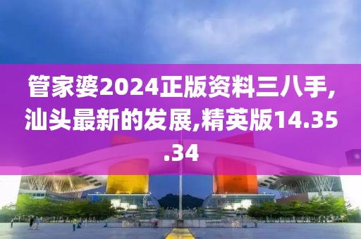 管家婆2024正版资料三八手,汕头最新的发展,精英版14.35.34
