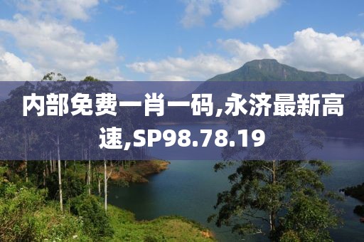 内部免费一肖一码,永济最新高速,SP98.78.19
