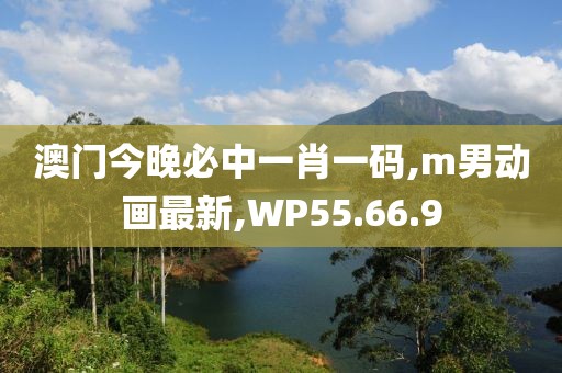 澳门今晚必中一肖一码,m男动画最新,WP55.66.9