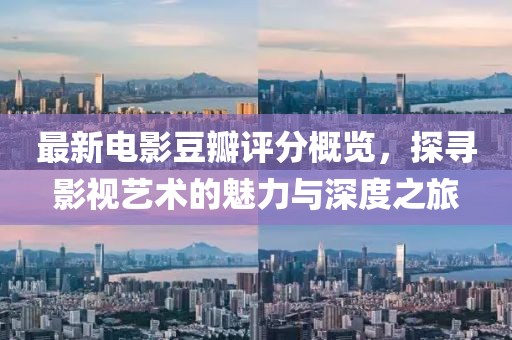 最新电影豆瓣评分概览，探寻影视艺术的魅力与深度之旅