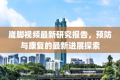 崴脚视频最新研究报告，预防与康复的最新进展探索