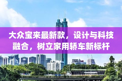 大众宝来最新款，设计与科技融合，树立家用轿车新标杆